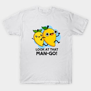 Look At That Man-go Cute Fruit Mango Pun T-Shirt